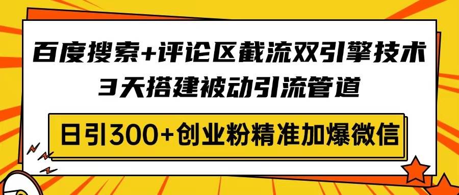 （14589期）百度搜索+评论区截流双引擎技术，3天搭建被动引流管道，日引300+创业粉…-百盟网
