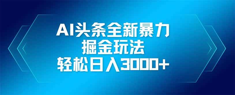（14442期）AI头条全新暴利掘金玩法，矩阵操作，轻松日入3000+-百盟网