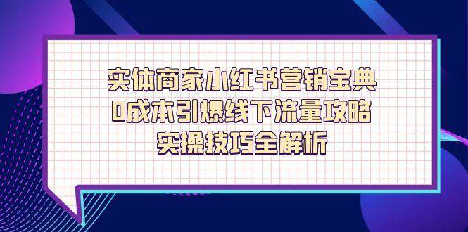 （14519期）实体商家小红书营销宝典，0成本引爆线下流量攻略，实操技巧全解析-百盟网