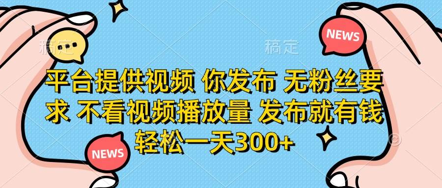 （14317期）平台提供视频 你发布 无粉丝要求 不看视频播放量 发布就有钱 轻松一天300+-百盟网