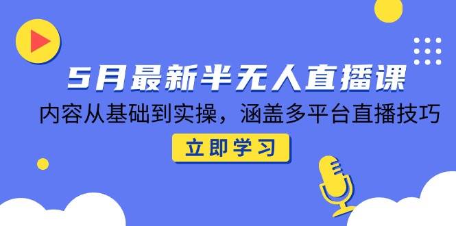 （14888期）5月最新半无人直播课，内容从基础到实操，涵盖多平台直播技巧-百盟网