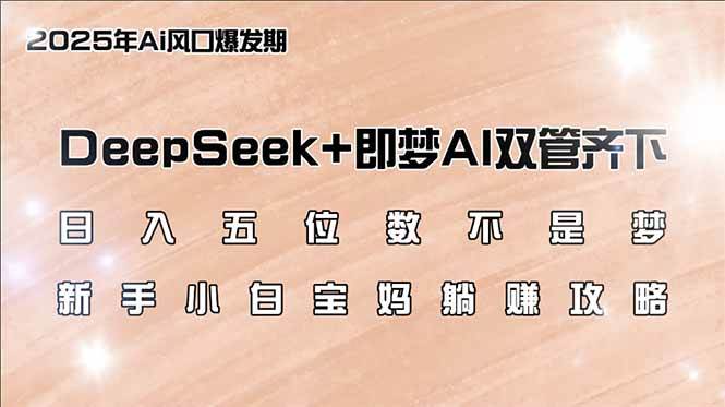 （14396期）日入五位数不是梦，DeepSeek+即梦AI双管齐下，新手小白宝妈躺赚攻略-百盟网
