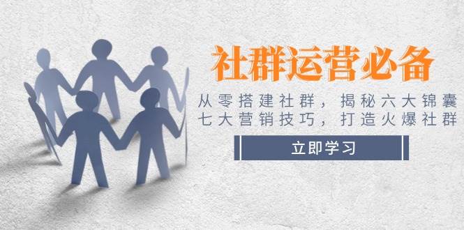 （14102期）社群运营必备！从零搭建社群，揭秘六大锦囊、七大营销技巧，打造火爆社群-百盟网