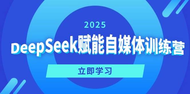 （14460期）DeepSeek赋能自媒体训练营，定位、变现、爆文全攻略！-百盟网