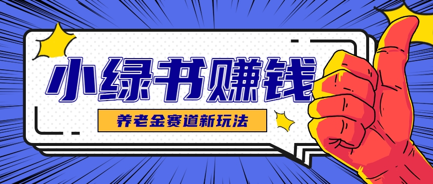 小绿书养老金赛道赚钱思路，利用业余时间轻松操作月入千元的副业项目-百盟网
