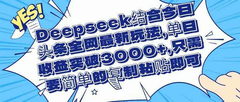 （14495期）Deepseek结合今日头条全网最新玩法，单日收益突破3000+，只需要简单的…-百盟网