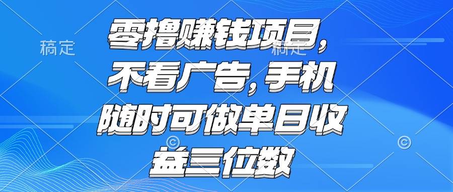 （15016期）零撸赚钱项目 不看广告 手机随时可做 单日收益三位数-百盟网