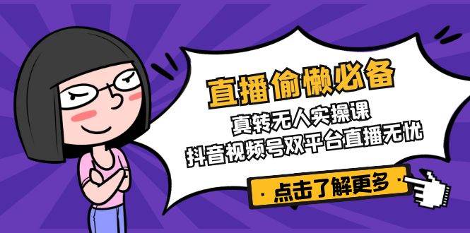 （14525期）直播偷懒必备！真转无人实操课，抖音视频号双平台直播无忧-百盟网