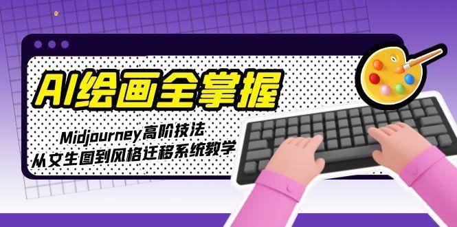 （15020期）AI绘画全掌握：Midjourney高阶技法，从文生图到风格迁移系统教学-百盟网