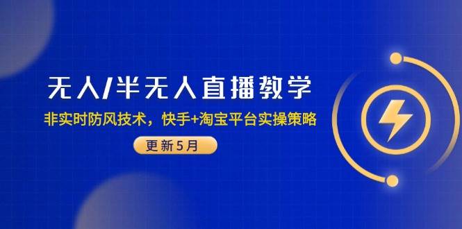 （14809期）无人/半无人直播教学：非实时防风技术，快手+淘宝平台实操策略（更新5月）-百盟网