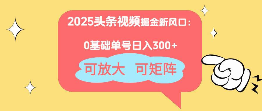 （14460期）2025头条视频掘金新风口：0基础日入300+，可放大，可矩阵-百盟网