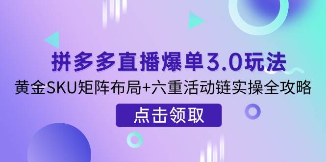 （14192期）拼多多直播爆单3.0玩法解析，黄金SKU矩阵布局+六重活动链实操全攻略-百盟网