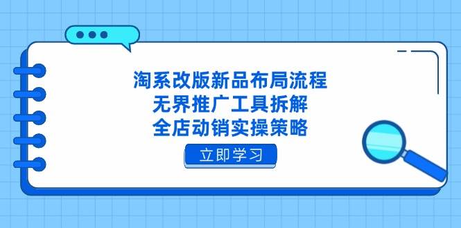 （14518期）淘系改版新品布局流程，无界推广工具拆解，全店动销实操策略-百盟网