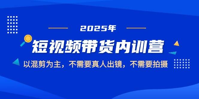（14692期）2025短视频带货内训营，以混剪为主，不需要真人出镜，不需要拍摄-百盟网