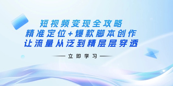 （14159期）短视频变现全攻略：精准定位+爆款脚本创作，让流量从泛到精层层穿透-百盟网