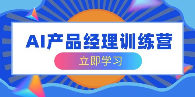 （14521期）AI产品经理训练营，全面掌握核心知识体系，轻松应对求职转行挑战-百盟网
