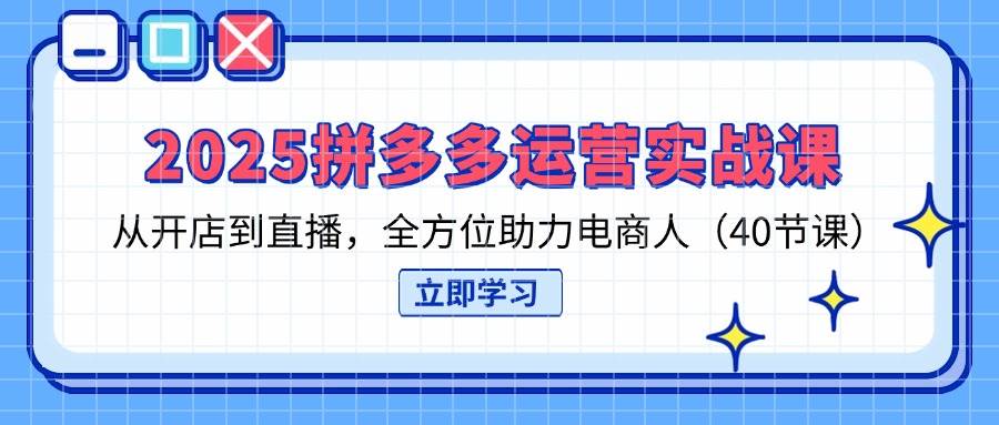 （14259期）2025拼多多运营实战课，从开店到直播，全方位助力电商人（40节课）-百盟网