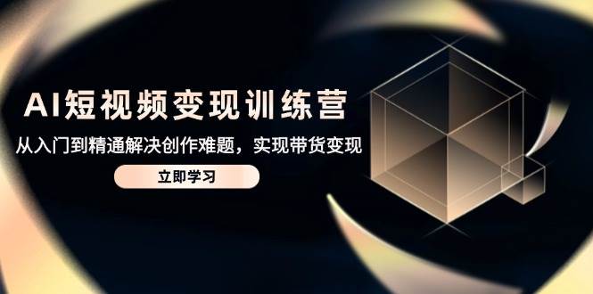 （14685期）AI短视频变现训练营，从入门到精通解决创作难题，实现带货变现-百盟网