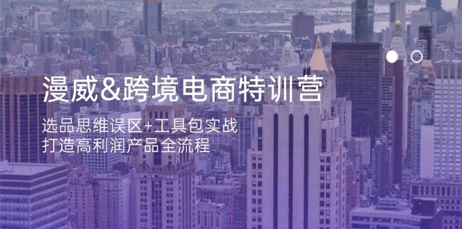（14295期）漫威 跨境电商特训营：选品思维误区+工具包实战，打造高利润产品全流程-百盟网