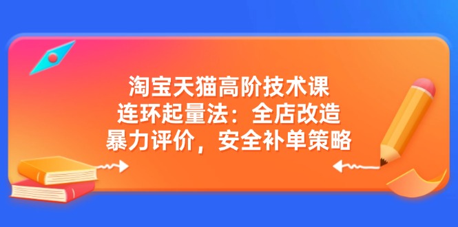 （14469期）淘宝天猫高阶技术课：连环起量法：全店改造，暴力评价，安全补单策略-百盟网