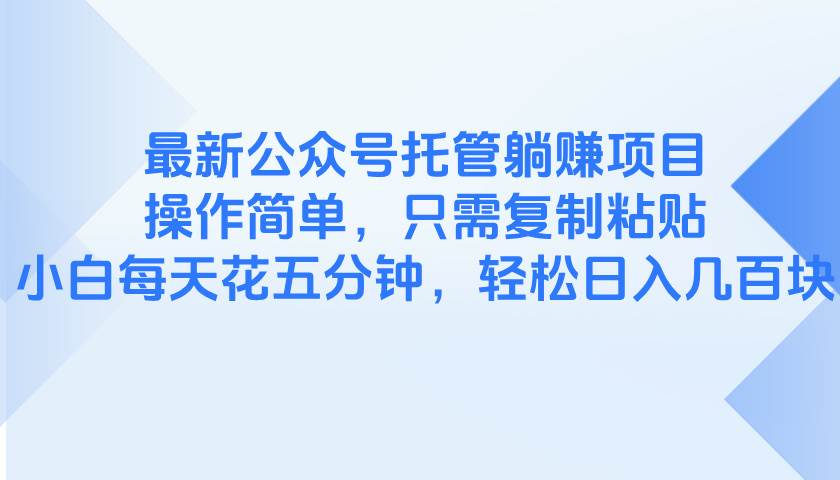 图片[1]-（14655期）最新公众号托管躺赚项目，操作简单，只需复制粘贴，小白每天花五分钟，…-百盟网