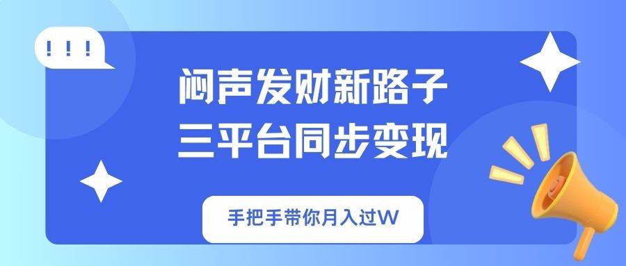 （14182期）闷声发财新路子！三平台同步变现，手把手带你月入过W-百盟网