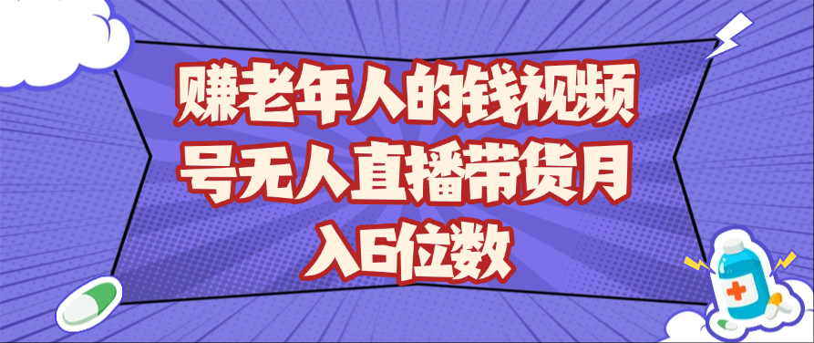 赚老年人的钱视频号无人直播带货月入6位数-百盟网