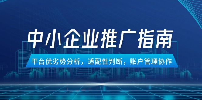 中小企业竞价推广指南，平台优劣势分析，适配性判断，账户管理协作-百盟网