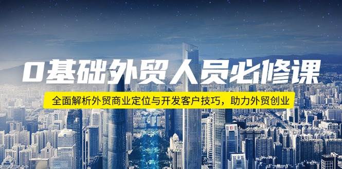 （14046期）0基础外贸人员必修课：全面解析外贸商业定位与开发客户技巧，助力外贸创业-百盟网