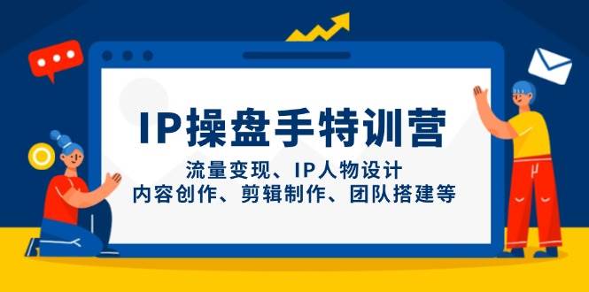 （14502期）IP操盘手特训营，流量变现、IP人物设计、内容创作、剪辑制作、团队搭建等-百盟网