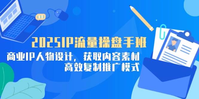 （14609期）2025IP流量操盘手班，商业IP人物设计，获取内容素材，高效复制推广模式-百盟网