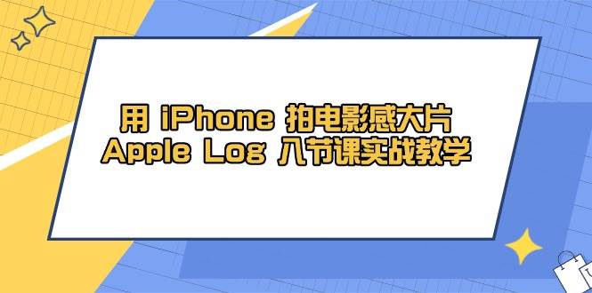 用iPhone拍电影感大片，Apple Log 8节课实战教学（课件+素材）-百盟网