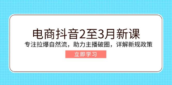（14268期）电商抖音2至3月新课：专注拉爆自然流，助力主播破圈，详解新规政策-百盟网