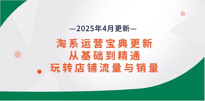 （14468期）淘系运营宝典2025年4月更新，从基础到精通，玩转店铺流量与销量-百盟网