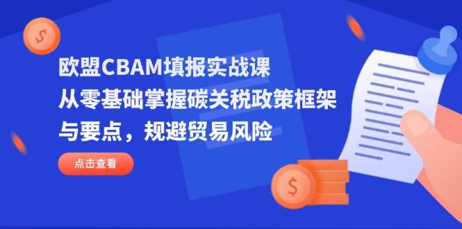 （14342期）欧盟CBAM填报实战课，从零基础掌握碳关税政策框架与要点，规避贸易风险-百盟网