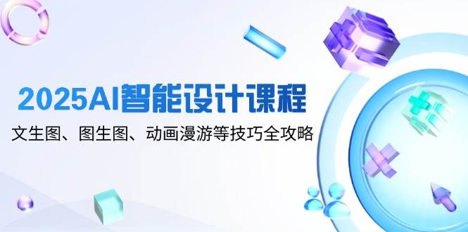 （14720期）2025AI智能设计课程，文生图、图生图、动画漫游等技巧全攻略-百盟网