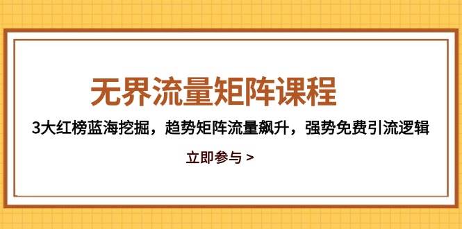 （14763期）无界流量矩阵课程，3大红榜蓝海挖掘，趋势矩阵流量飙升，强势免费引流逻辑-百盟网