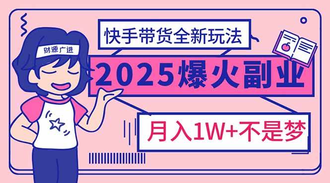 （14275期）2025年爆红副业！快手带货全新玩法，月入1万加不是梦！-百盟网