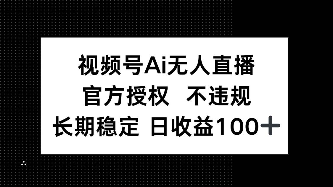 （14349期）视频号AI无人直播，官方授权 不违规，单日平均收益100+-百盟网