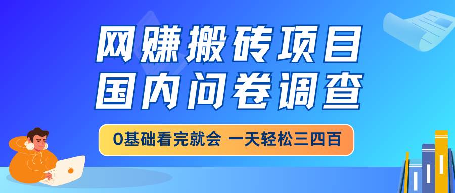 （14578期）网赚搬砖项目，国内问卷调查，0基础看完就会 一天轻松三四百，靠谱副业…-百盟网