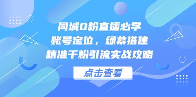 （14827期）同城0粉直播必学，账号定位，绿幕搭建，精准千粉引流实战攻略-百盟网