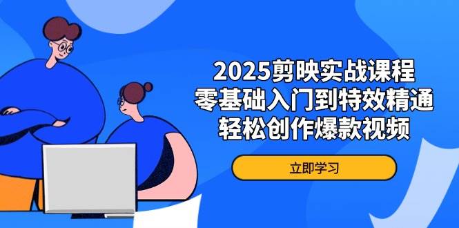 （14271期）2025剪映实战课程，零基础入门到特效精通，轻松创作爆款视频-百盟网