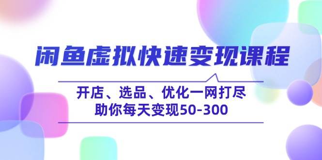 （14282期）闲鱼虚拟快速变现课程，开店、选品、优化一网打尽，助你每天变现50-300-百盟网