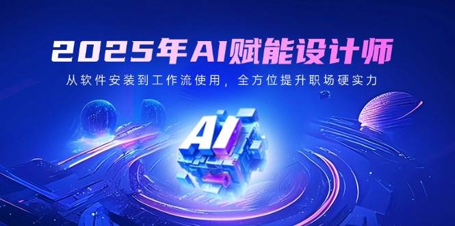 （14488期）2025年AI赋能设计师：从软件安装到工作流使用，全方位提升职场硬实力-百盟网