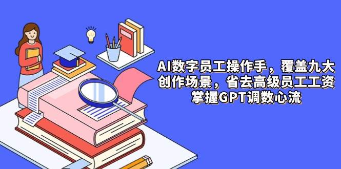 （14740期）AI数字员工操作手，9大场景内容创作，省去高级员工工资，掌握GPT调数心流-百盟网