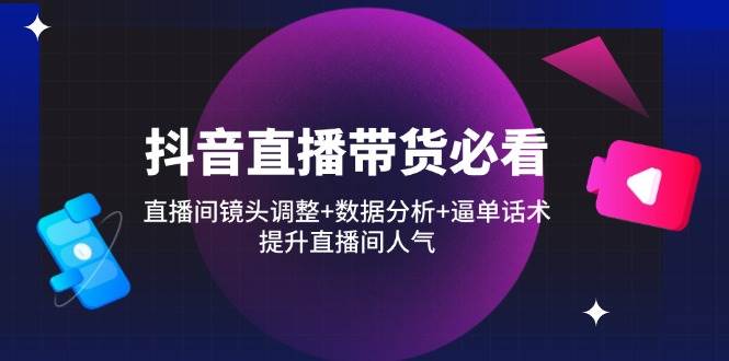 （14388期）抖音直播带货必看：直播间镜头调整+数据分析+逼单话术，提升直播间人气-百盟网