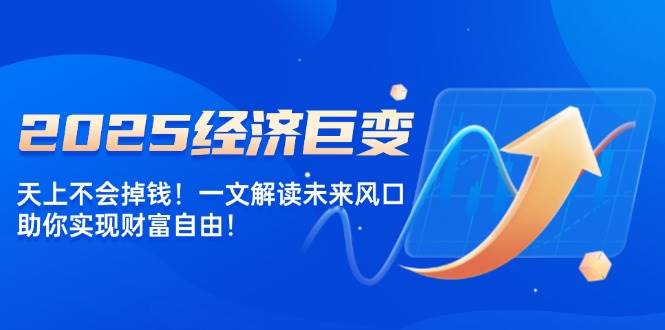 图片[1]-（14115期）2025经济巨变，天上不会掉钱！一文解读未来风口，助你实现财富自由！-百盟网