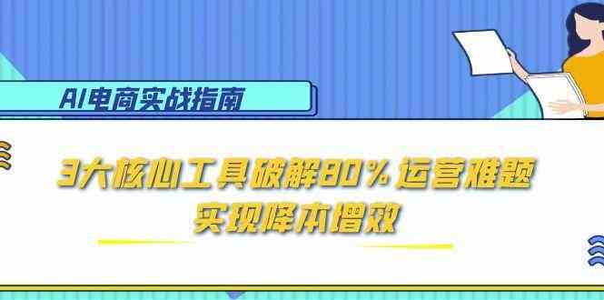 AI电商实战指南：3大核心工具破解80%运营难题，实现降本增效-百盟网