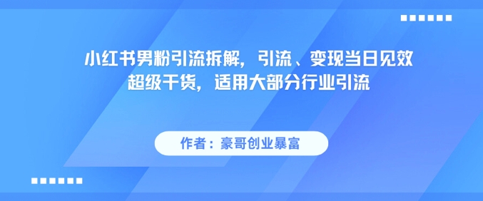 小红书男粉引流拆解，引流、变现当日见效超级干货，适用大部分行业引流-百盟网