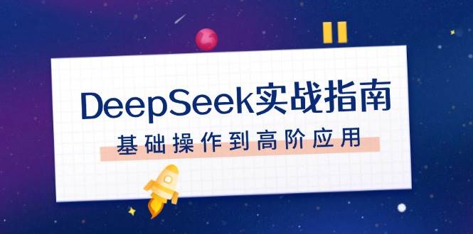 （14074期）DeepSeek实战指南，注册配置、对话技巧、文件处理、基础操作到高阶应用-百盟网
